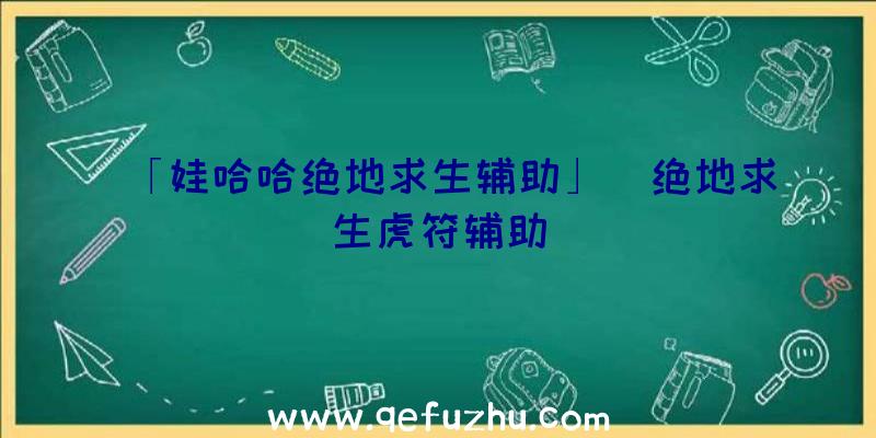 「娃哈哈绝地求生辅助」|绝地求生虎符辅助